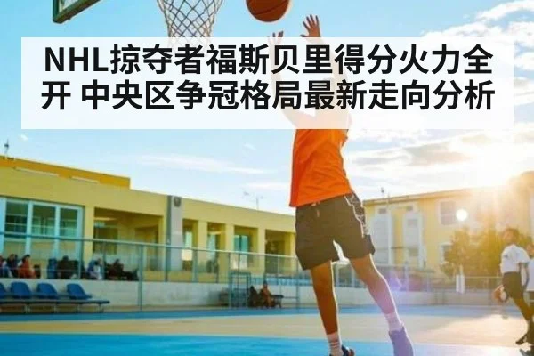 NHL掠夺者福斯贝里得分火力全开 中央区争冠格局最新走向分析 | kaiyun